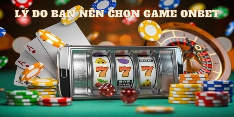 Tại sao bạn nên chọn Game Onbet