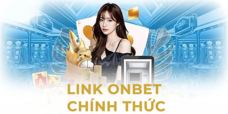 LINK ONBET chính thức giúp bảo mật thông tin, truy cập nhanh chóng