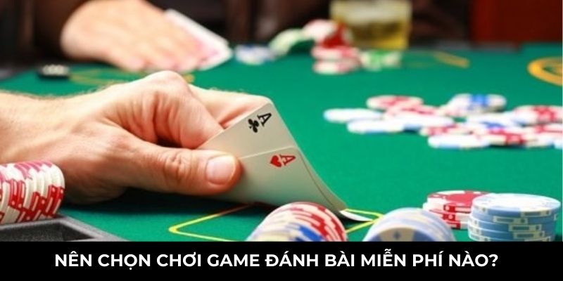 Nên chọn chơi game đánh bài miễn phí nào?