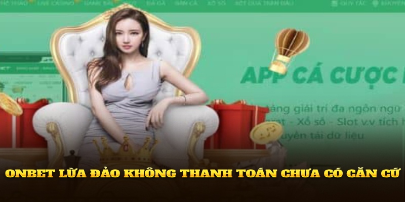 Onbet lừa đảo không thanh toán chưa có căn cứ