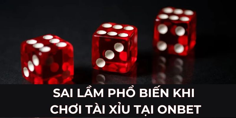 Sai lầm phổ biến khi chơi tài xỉu tại ONBET