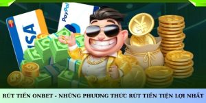 RÚT TIỀN ONBET - NHỮNG PHƯƠNG THỨC RÚT TIỀN TIỆN LỢI NHẤT